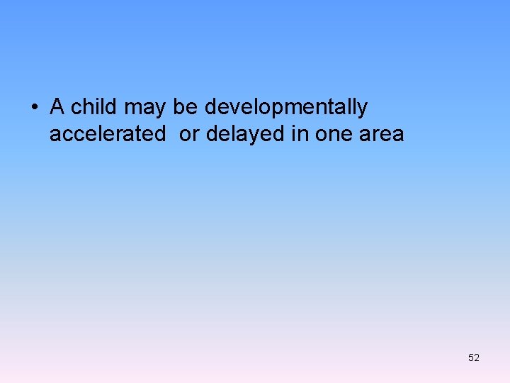  • A child may be developmentally accelerated or delayed in one area 52