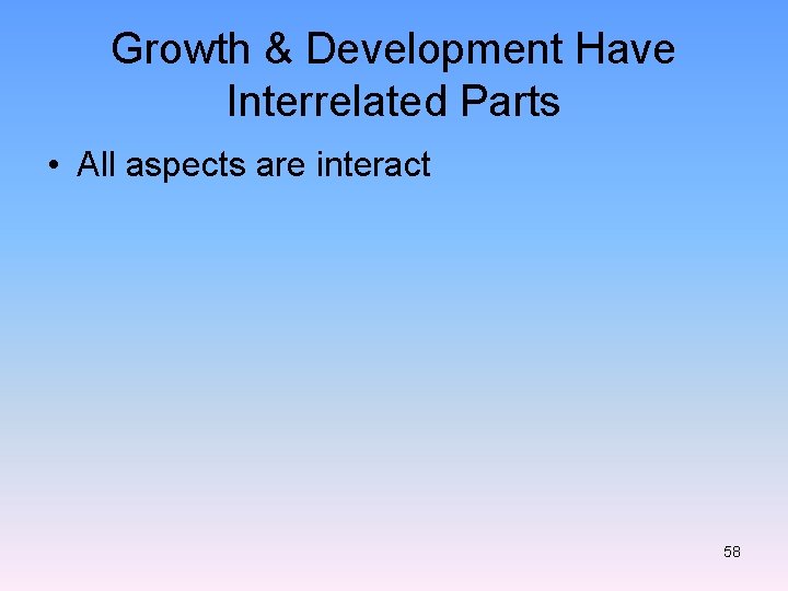 Growth & Development Have Interrelated Parts • All aspects are interact 58 