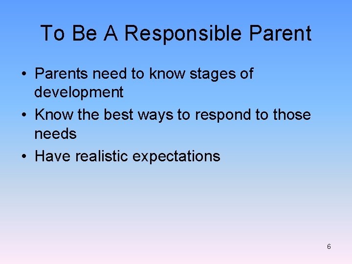 To Be A Responsible Parent • Parents need to know stages of development •