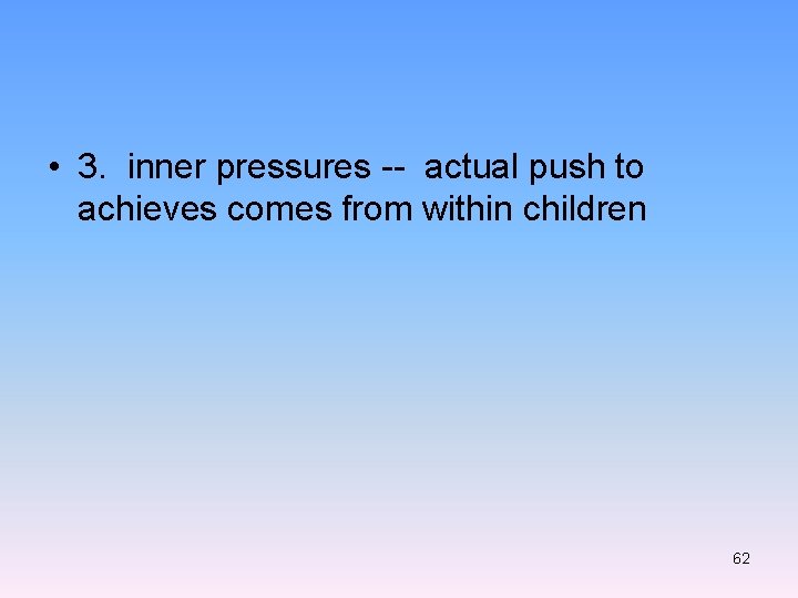  • 3. inner pressures -- actual push to achieves comes from within children