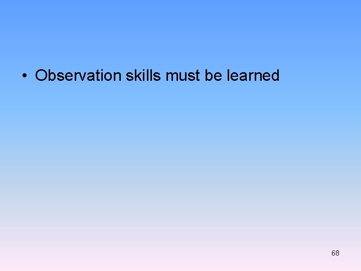  • Observation skills must be learned 68 