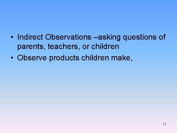  • Indirect Observations –asking questions of parents, teachers, or children • Observe products