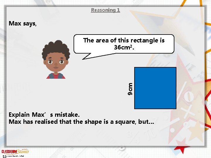 Reasoning 1 Max says, 9 cm The area of this rectangle is 36 cm