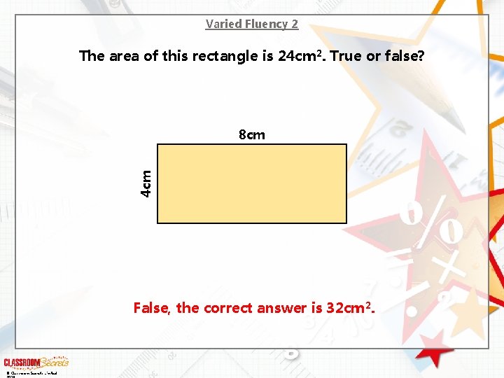 Varied Fluency 2 The area of this rectangle is 24 cm 2. True or