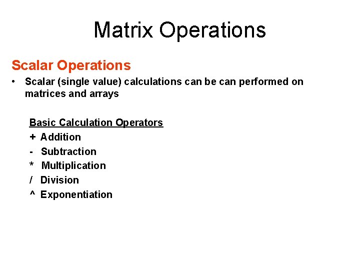 Matrix Operations Scalar Operations • Scalar (single value) calculations can be can performed on