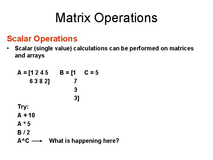 Matrix Operations Scalar Operations • Scalar (single value) calculations can be performed on matrices
