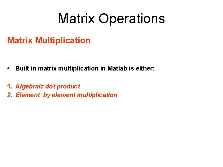 Matrix Operations Matrix Multiplication • Built in matrix multiplication in Matlab is either: 1.