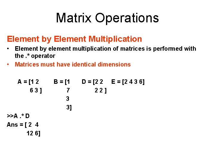 Matrix Operations Element by Element Multiplication • Element by element multiplication of matrices is