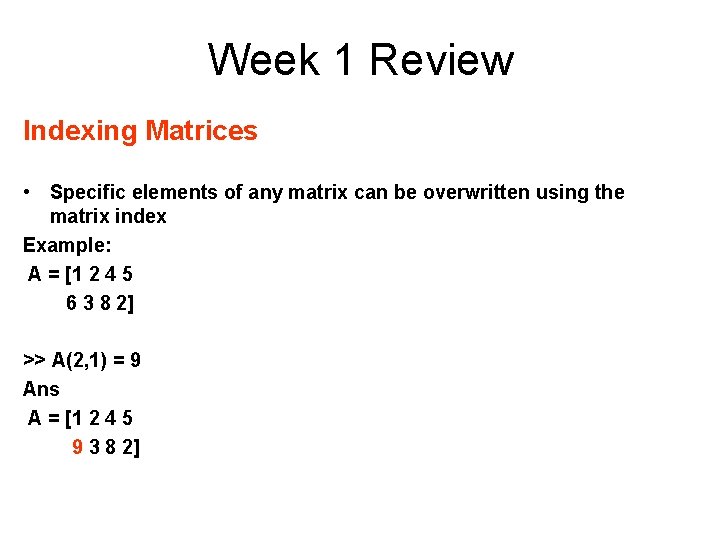 Week 1 Review Indexing Matrices • Specific elements of any matrix can be overwritten
