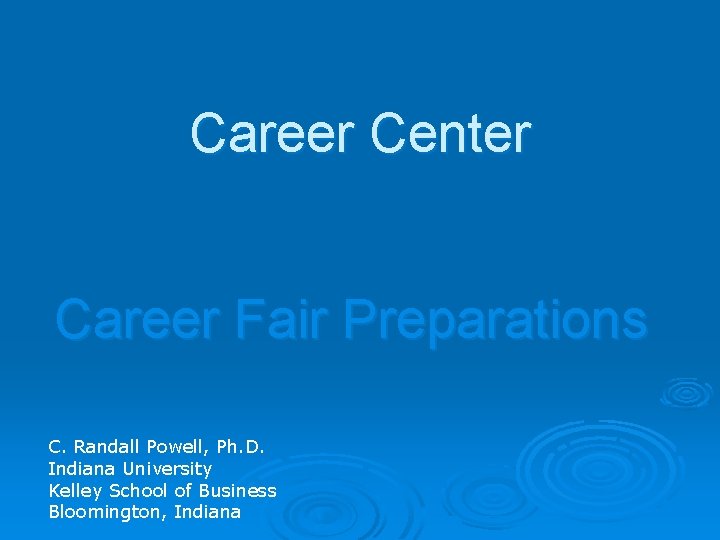 Career Center Career Fair Preparations C. Randall Powell, Ph. D. Indiana University Kelley School
