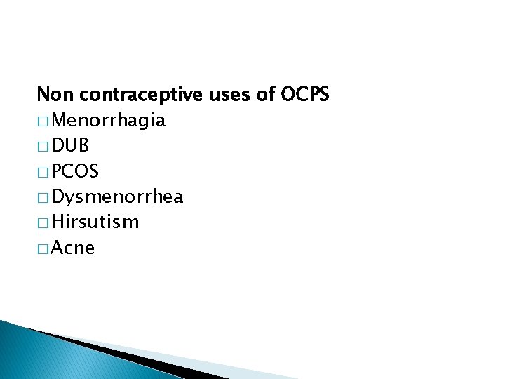 Non contraceptive uses of OCPS � Menorrhagia � DUB � PCOS � Dysmenorrhea �