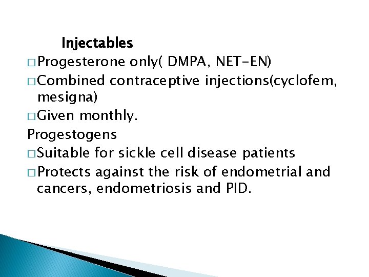 Injectables � Progesterone only( DMPA, NET-EN) � Combined contraceptive injections(cyclofem, mesigna) � Given monthly.