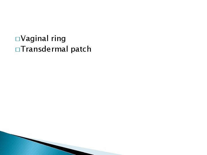 � Vaginal ring � Transdermal patch 