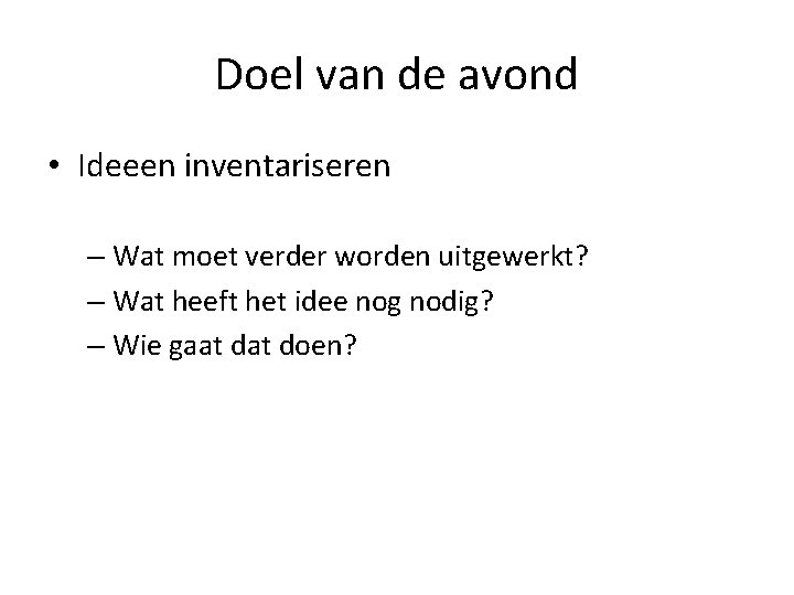 Doel van de avond • Ideeen inventariseren – Wat moet verder worden uitgewerkt? –