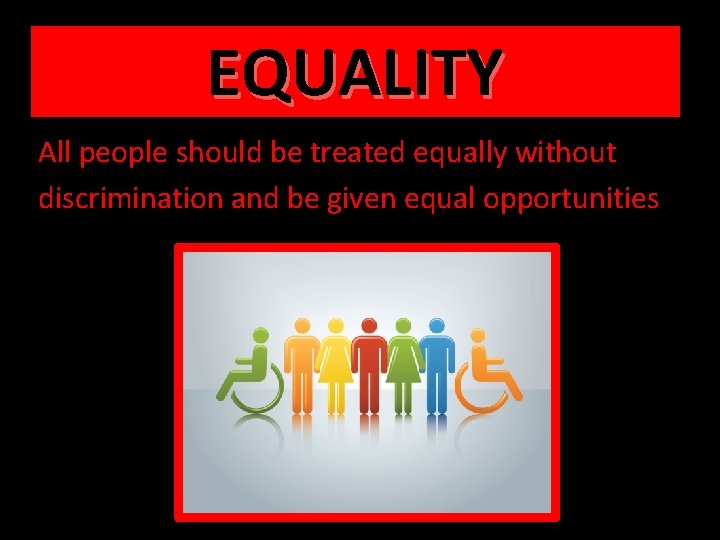 EQUALITY All people should be treated equally without discrimination and be given equal opportunities