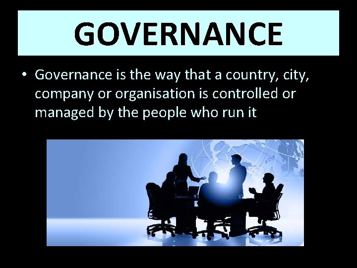 GOVERNANCE • Governance is the way that a country, city, company or organisation is