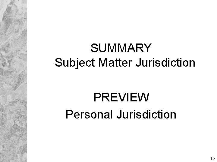 SUMMARY Subject Matter Jurisdiction PREVIEW Personal Jurisdiction 15 