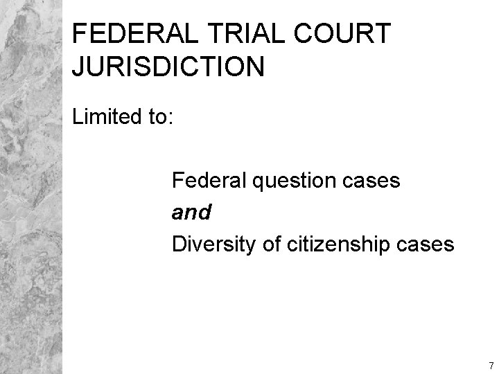 FEDERAL TRIAL COURT JURISDICTION Limited to: Federal question cases and Diversity of citizenship cases