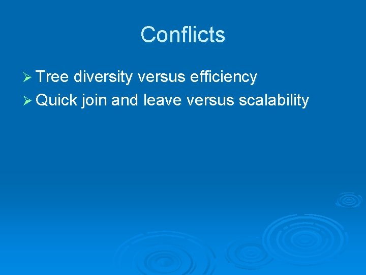Conflicts Ø Tree diversity versus efficiency Ø Quick join and leave versus scalability 