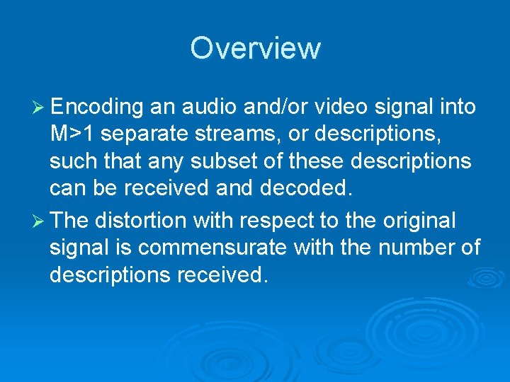 Overview Ø Encoding an audio and/or video signal into M>1 separate streams, or descriptions,