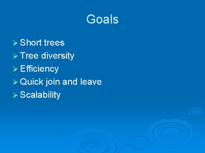 Goals Ø Short trees Ø Tree diversity Ø Efficiency Ø Quick join and leave