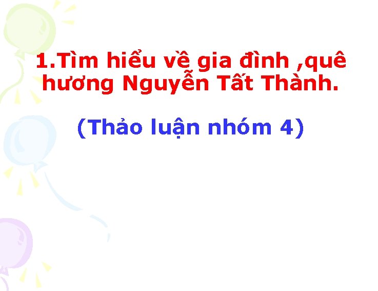 1. Tìm hiểu về gia đình , quê hương Nguyễn Tất Thành. (Thảo luận