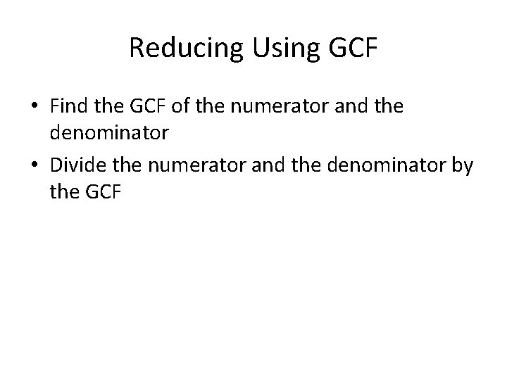 Reducing Using GCF • Find the GCF of the numerator and the denominator •