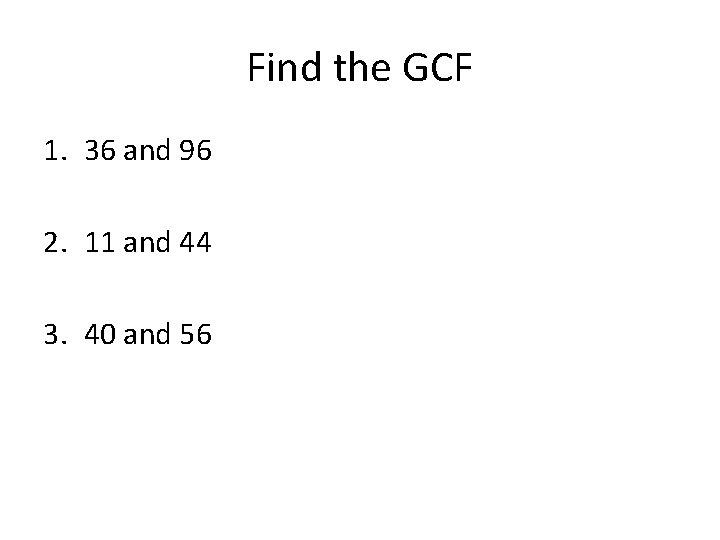Find the GCF 1. 36 and 96 2. 11 and 44 3. 40 and