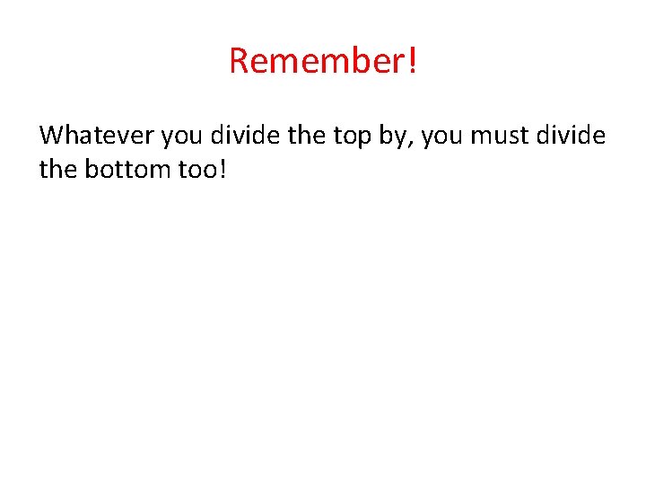 Remember! Whatever you divide the top by, you must divide the bottom too! 