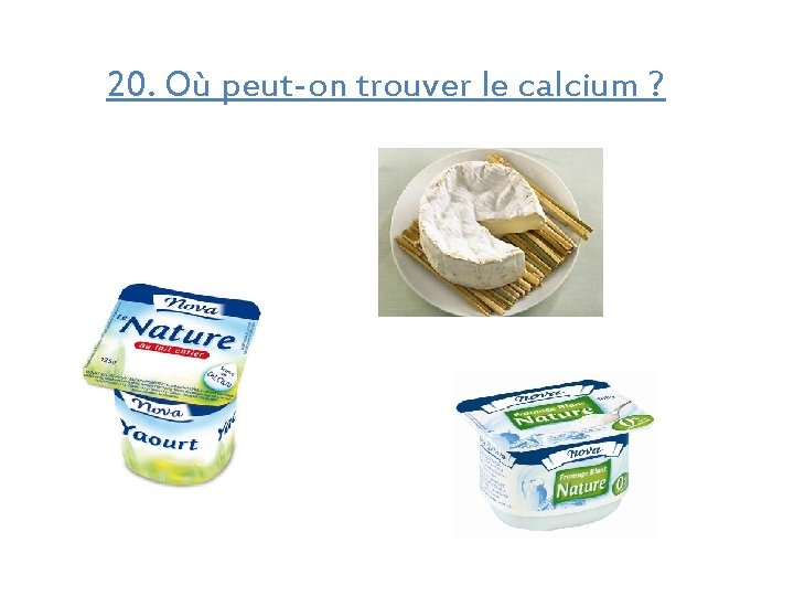 20. Où peut-on trouver le calcium ? 