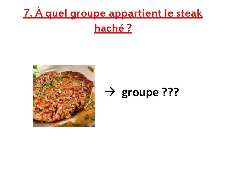 7. À quel groupe appartient le steak haché ? groupe ? ? ? 