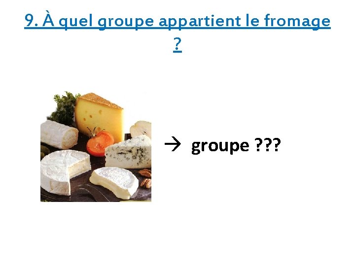 9. À quel groupe appartient le fromage ? groupe ? ? ? 