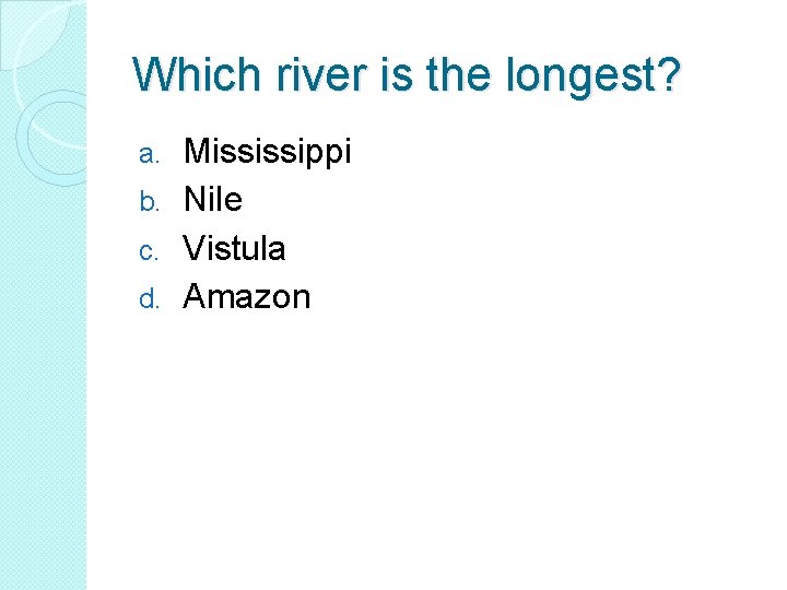 Which river is the longest? Mississippi b. Nile c. Vistula d. Amazon a. 