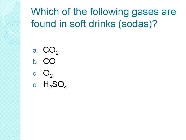 Which of the following gases are found in soft drinks (sodas)? CO 2 b.