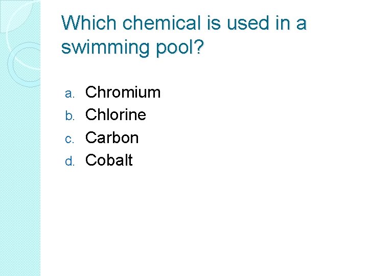 Which chemical is used in a swimming pool? Chromium b. Chlorine c. Carbon d.