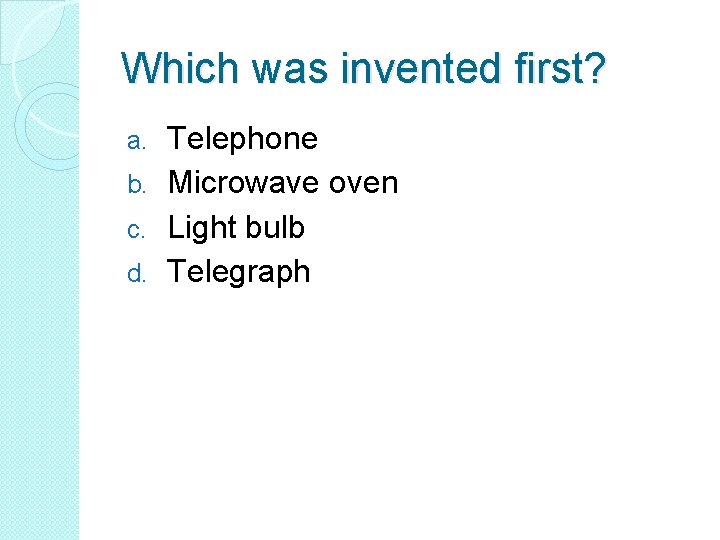 Which was invented first? Telephone b. Microwave oven c. Light bulb d. Telegraph a.