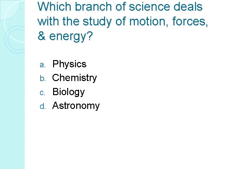 Which branch of science deals with the study of motion, forces, & energy? Physics