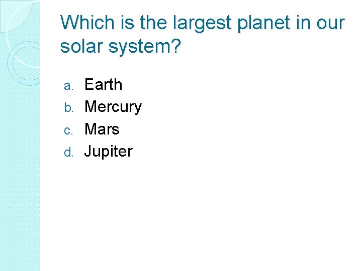 Which is the largest planet in our solar system? Earth b. Mercury c. Mars