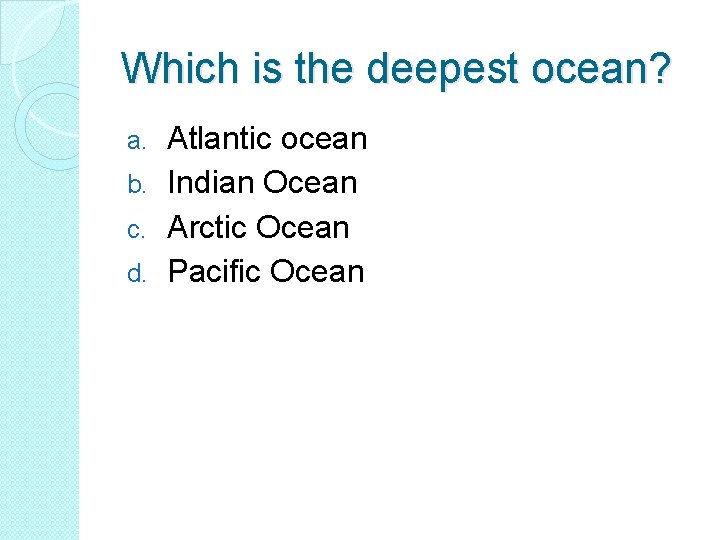 Which is the deepest ocean? Atlantic ocean b. Indian Ocean c. Arctic Ocean d.