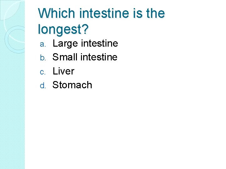 Which intestine is the longest? Large intestine b. Small intestine c. Liver d. Stomach