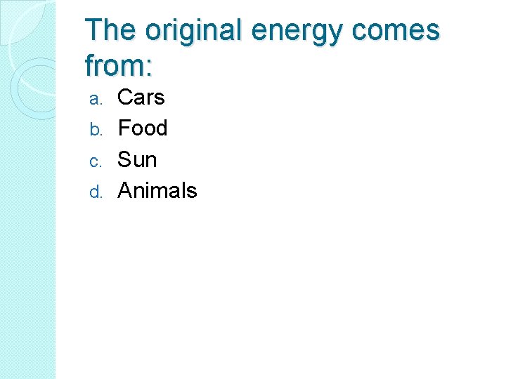 The original energy comes from: Cars b. Food c. Sun d. Animals a. 