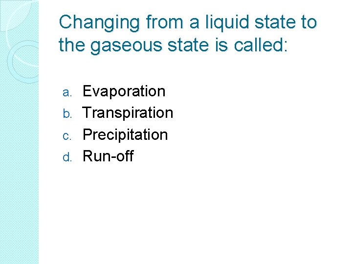 Changing from a liquid state to the gaseous state is called: Evaporation b. Transpiration