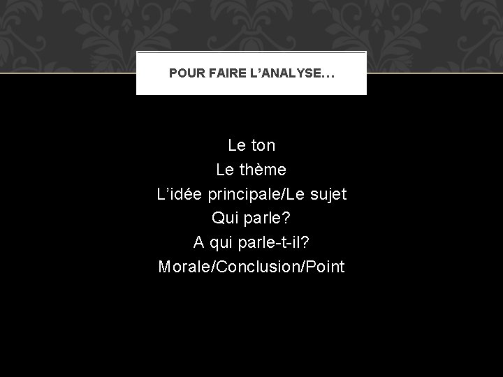 POUR FAIRE L’ANALYSE… Le ton Le thème L’idée principale/Le sujet Qui parle? A qui