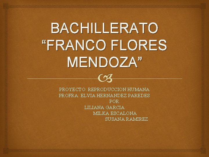 BACHILLERATO “FRANCO FLORES MENDOZA” PROYECTO: REPRODUCCION HUMANA PROFRA: ELVIA HERNANDEZ PAREDES POR: LILIANA GARCIA