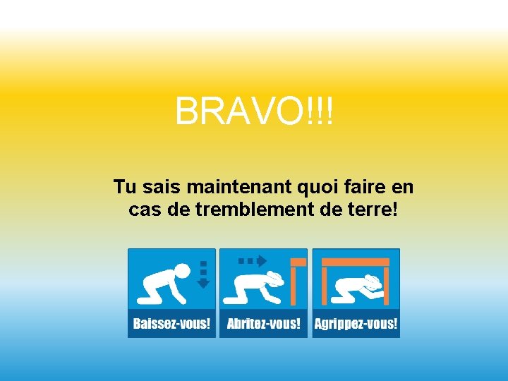BRAVO!!! Tu sais maintenant quoi faire en cas de tremblement de terre! 