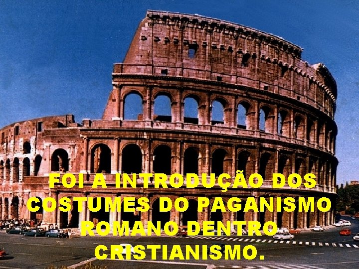 FOI A INTRODUÇÃO DOS COSTUMES DO PAGANISMO ROMANO DENTRO CRISTIANISMO. 