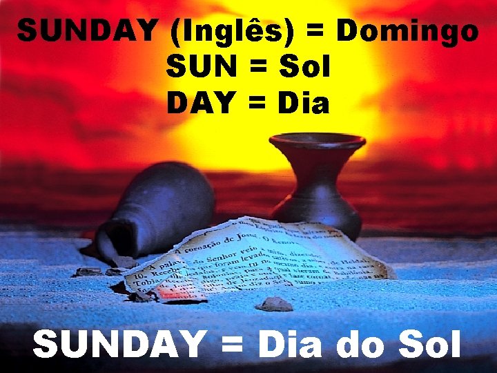 SUNDAY (Inglês) = Domingo SUN = Sol DAY = Dia SUNDAY = Dia do