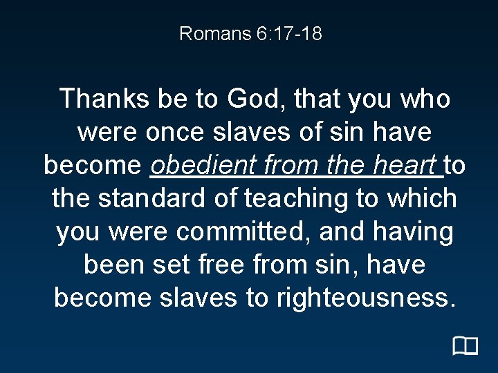 Romans 6: 17 -18 Thanks be to God, that you who were once slaves