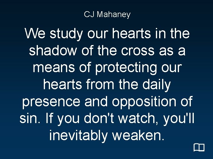 CJ Mahaney We study our hearts in the shadow of the cross as a