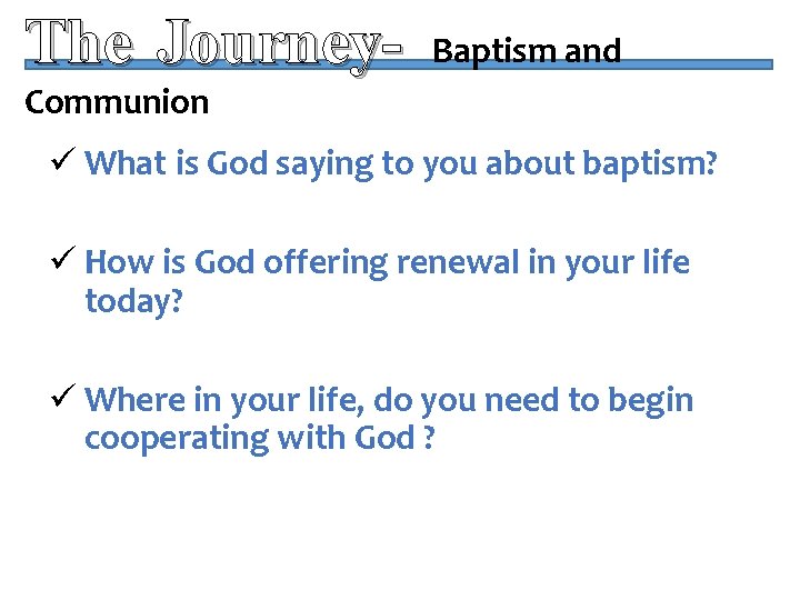 The Journey- Baptism and Communion ü What is God saying to you about baptism?
